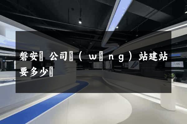 磐安縣公司網(wǎng)站建站要多少錢