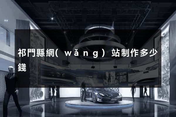 祁門縣網(wǎng)站制作多少錢