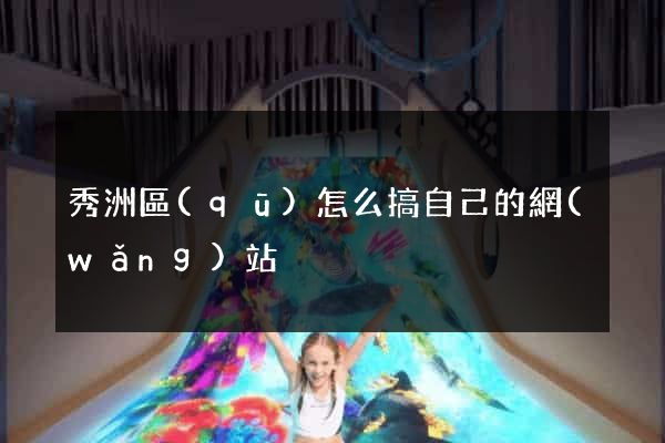 秀洲區(qū)怎么搞自己的網(wǎng)站