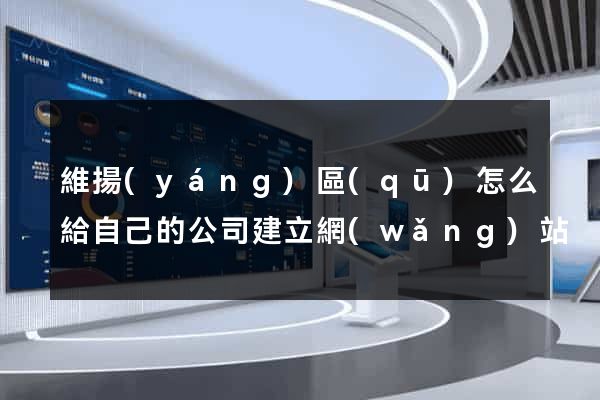 維揚(yáng)區(qū)怎么給自己的公司建立網(wǎng)站