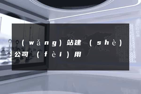 網(wǎng)站建設(shè)公司費(fèi)用