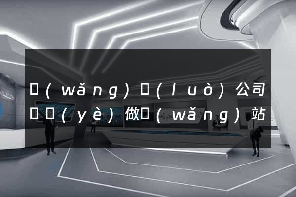 網(wǎng)絡(luò)公司專業(yè)做網(wǎng)站