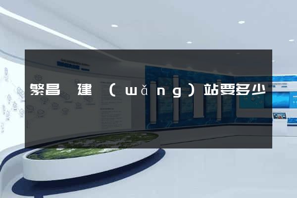 繁昌縣建網(wǎng)站要多少錢
