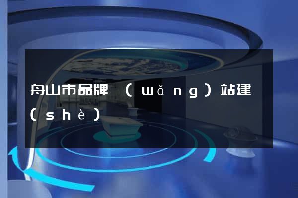 舟山市品牌網(wǎng)站建設(shè)