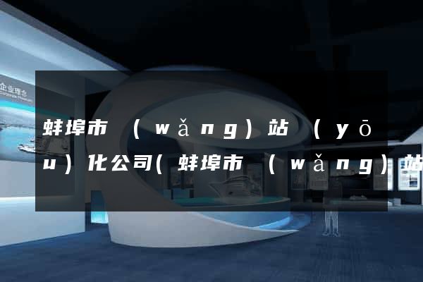 蚌埠市網(wǎng)站優(yōu)化公司(蚌埠市網(wǎng)站優(yōu)化公司有哪些)