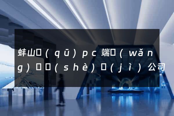 蚌山區(qū)pc端網(wǎng)頁設(shè)計(jì)公司