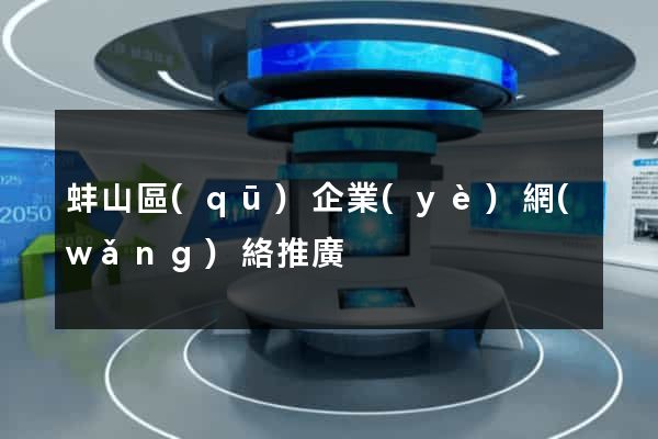 蚌山區(qū)企業(yè)網(wǎng)絡推廣