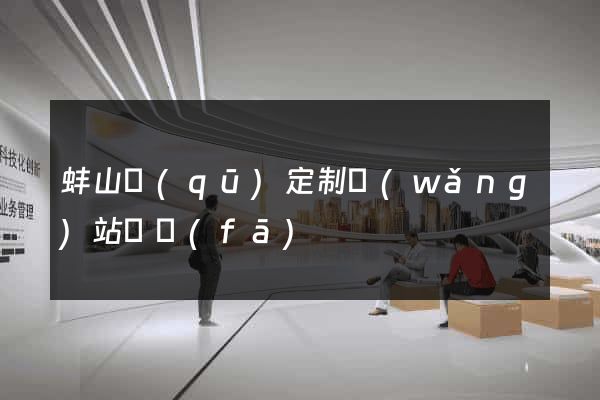 蚌山區(qū)定制網(wǎng)站開發(fā)