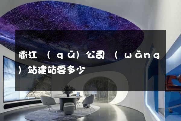 衢江區(qū)公司網(wǎng)站建站要多少錢