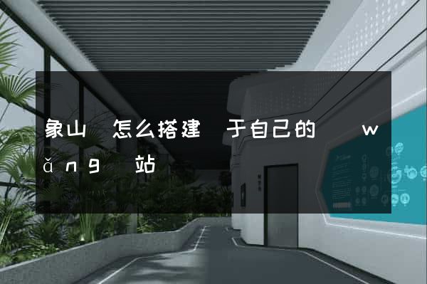 象山縣怎么搭建屬于自己的網(wǎng)站