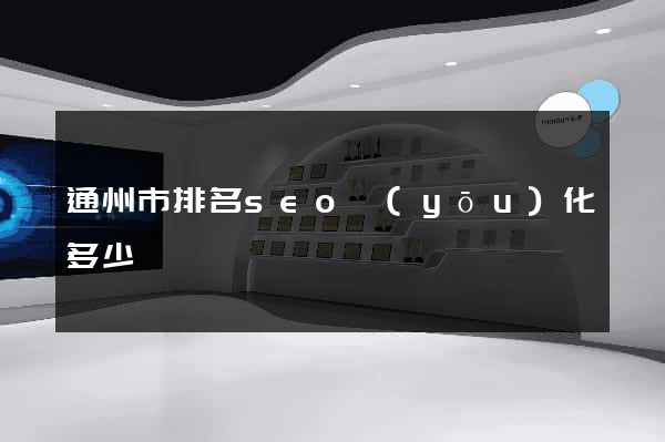 通州市排名seo優(yōu)化多少錢