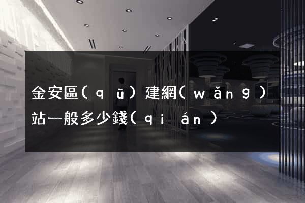 金安區(qū)建網(wǎng)站一般多少錢(qián)