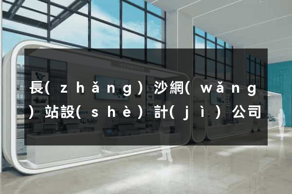長(zhǎng)沙網(wǎng)站設(shè)計(jì)公司