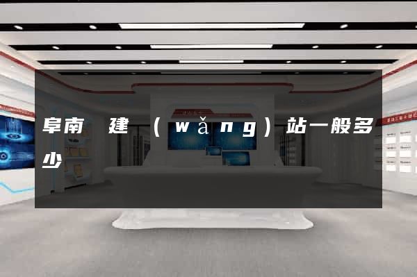 阜南縣建網(wǎng)站一般多少錢
