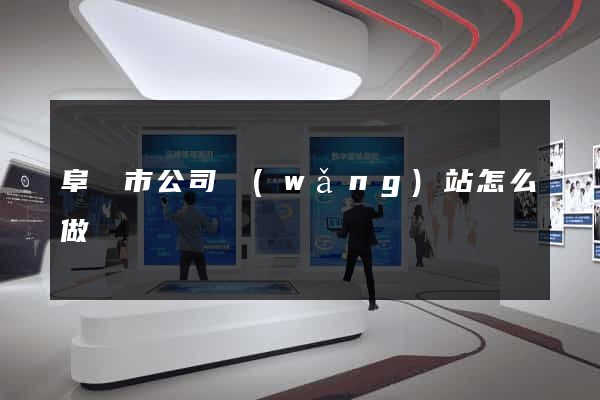 阜陽市公司網(wǎng)站怎么做