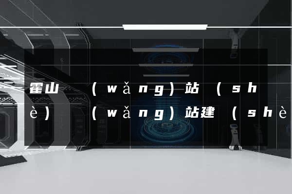 霍山縣網(wǎng)站設(shè)計網(wǎng)站建設(shè)