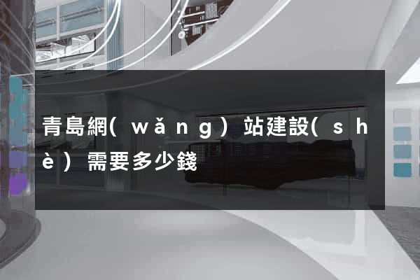 青島網(wǎng)站建設(shè)需要多少錢