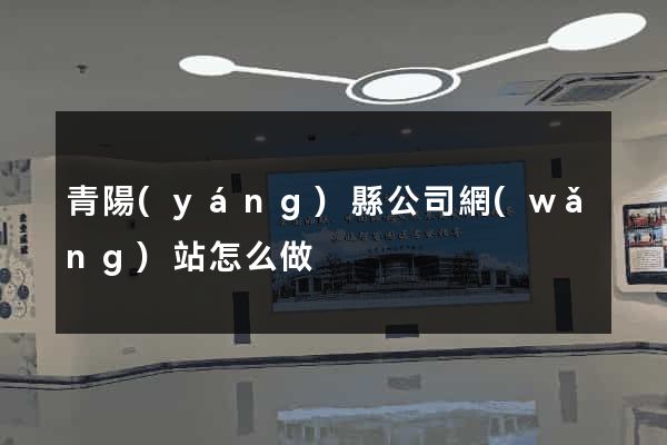 青陽(yáng)縣公司網(wǎng)站怎么做