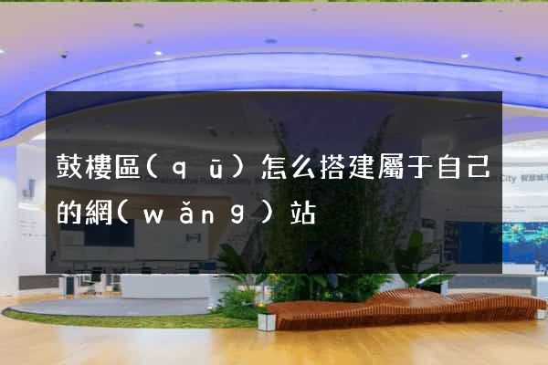 鼓樓區(qū)怎么搭建屬于自己的網(wǎng)站