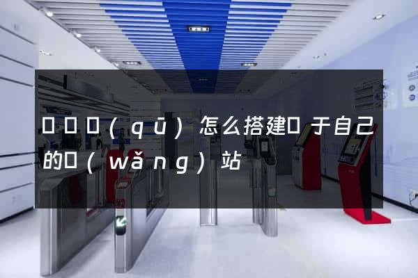龍灣區(qū)怎么搭建屬于自己的網(wǎng)站