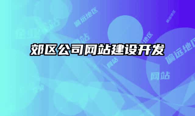 郊區(qū)公司網(wǎng)站建設(shè)開發(fā)